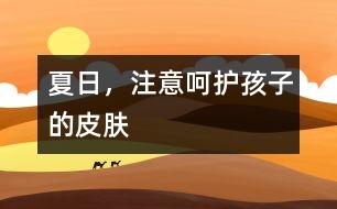 夏日，注意呵護(hù)孩子的皮膚