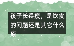 孩子長(zhǎng)得瘦，是飲食的問題還是其它什么原因