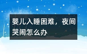 嬰兒入睡困難，夜間哭鬧怎么辦