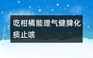 吃柑橘能理氣健脾、化痰止咳