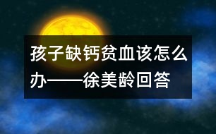 孩子缺鈣、貧血該怎么辦――徐美齡回答