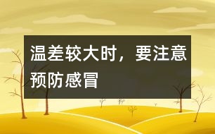 溫差較大時(shí)，要注意預(yù)防感冒