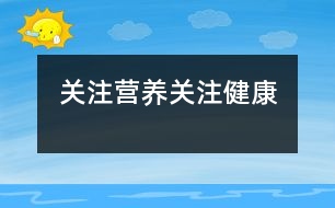 關(guān)注營(yíng)養(yǎng)、關(guān)注健康