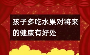 孩子多吃水果對(duì)將來的健康有好處