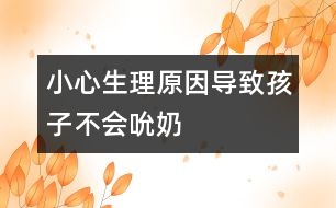 小心生理原因?qū)е潞⒆硬粫?huì)吮奶