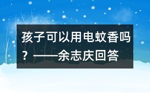 孩子可以用電蚊香嗎？――余志慶回答