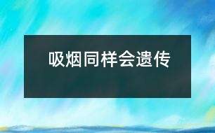 吸煙同樣會(huì)“遺傳”