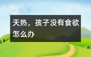 天熱，孩子沒有食欲怎么辦