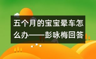 五個(gè)月的寶寶暈車怎么辦――彭詠梅回答