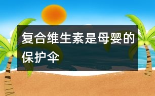 復(fù)合維生素是母嬰的保護(hù)傘