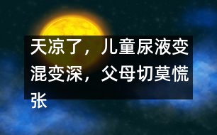 天涼了，兒童尿液變混變深，父母切莫慌張