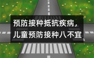 預(yù)防接種抵抗疾病，兒童預(yù)防接種八不宜