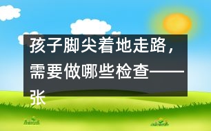 孩子腳尖著地走路，需要做哪些檢查――張偉利回答