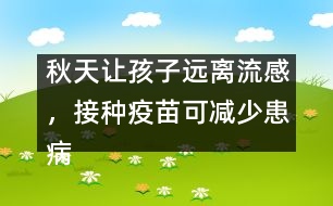 秋天讓孩子遠(yuǎn)離流感，接種疫苗可減少患病概率