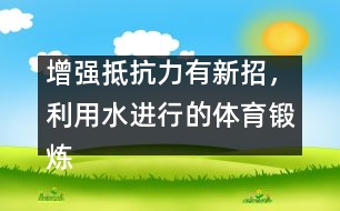 增強(qiáng)抵抗力有新招，利用水進(jìn)行的體育鍛煉