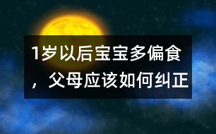 1歲以后寶寶多偏食，父母應(yīng)該如何糾正