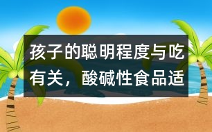孩子的聰明程度與吃有關，酸、堿性食品適量配合
