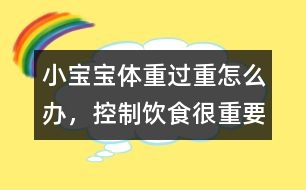小寶寶體重過重怎么辦，控制飲食很重要