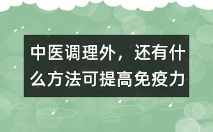 中醫(yī)調(diào)理外，還有什么方法可提高免疫力