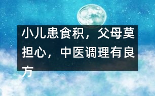 小兒患食積，父母莫擔心，中醫(yī)調(diào)理有良方