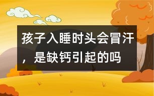 孩子入睡時頭會冒汗，是缺鈣引起的嗎