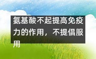 氨基酸不起提高免疫力的作用，不提倡服用――許積德回