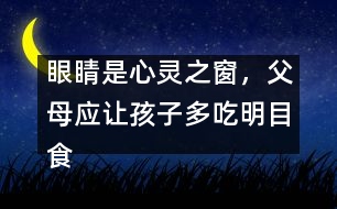 眼睛是心靈之窗，父母應讓孩子多吃明目食品
