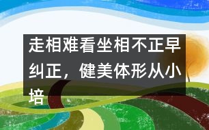 走相難看坐相不正早糾正，健美體形從小培養(yǎng)很重要