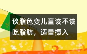 “談脂色變”兒童該不該吃脂肪，適量攝入有益健康