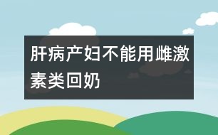 肝病產(chǎn)婦不能用雌激素類(lèi)回奶