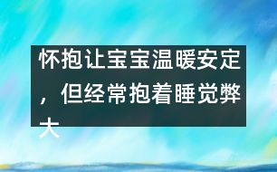 懷抱讓寶寶溫暖安定，但經(jīng)常抱著睡覺弊大于利