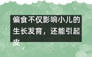 偏食不僅影響小兒的生長(zhǎng)發(fā)育，還能引起皮膚病