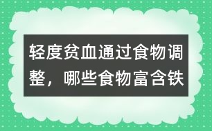 輕度貧血通過(guò)食物調(diào)整，哪些食物富含鐵