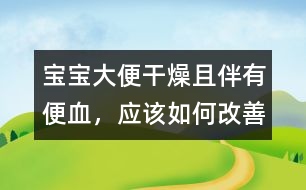 寶寶大便干燥且伴有便血，應(yīng)該如何改善