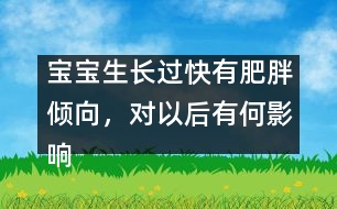 寶寶生長(zhǎng)過(guò)快有肥胖傾向，對(duì)以后有何影響