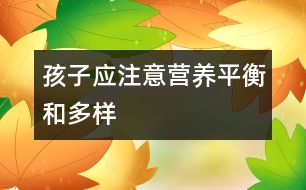 孩子應(yīng)注意營(yíng)養(yǎng)平衡和多樣