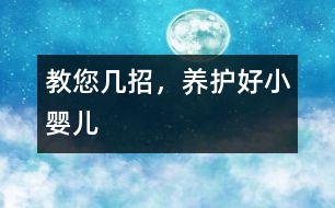 教您幾招，養(yǎng)護好小嬰兒