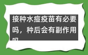 接種水痘疫苗有必要嗎，種后會(huì)有副作用嗎