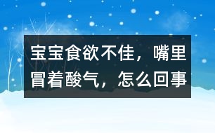 寶寶食欲不佳，嘴里冒著酸氣，怎么回事