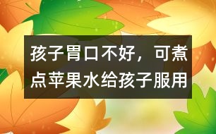 孩子胃口不好，可煮點蘋果水給孩子服用