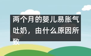 兩個(gè)月的嬰兒易脹氣吐奶，由什么原因所致
