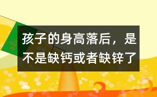 孩子的身高落后，是不是缺鈣或者缺鋅了