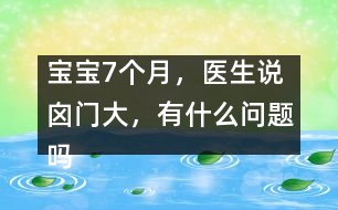 寶寶7個(gè)月，醫(yī)生說(shuō)囟門大，有什么問(wèn)題嗎