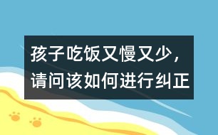 孩子吃飯又慢又少，請(qǐng)問(wèn)該如何進(jìn)行糾正
