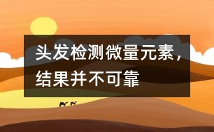 頭發(fā)檢測微量元素，結(jié)果并不可靠