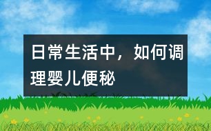 日常生活中，如何調(diào)理嬰兒便秘