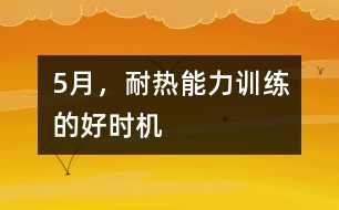 5月，耐熱能力訓(xùn)練的好時(shí)機(jī)