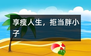享“瘦”人生，拒當(dāng)胖小子