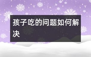 孩子“吃”的問(wèn)題如何解決