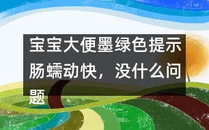 寶寶大便墨綠色提示腸蠕動快，沒什么問題